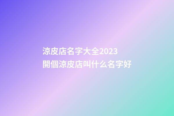 涼皮店名字大全2023 開個涼皮店叫什么名字好-第1張-店鋪起名-玄機派